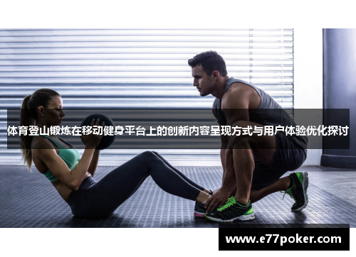 体育登山锻炼在移动健身平台上的创新内容呈现方式与用户体验优化探讨